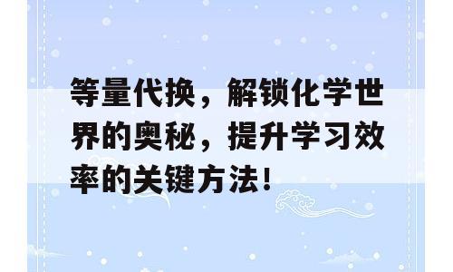 等量代换，解锁化学世界的奥秘，提升学习效率的关键方法！