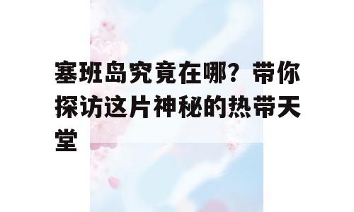 塞班岛究竟在哪？带你探访这片神秘的热带天堂