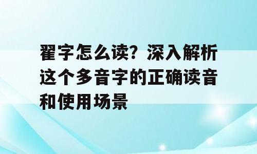 翟字怎么读？深入解析这个多音字的正确读音和使用场景