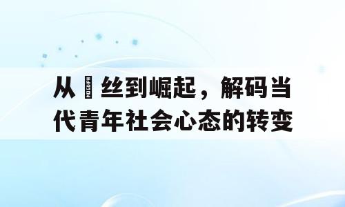 从屌丝到崛起，解码当代青年社会心态的转变