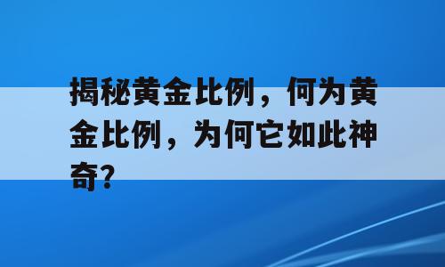揭秘黄金比例，何为黄金比例，为何它如此神奇？