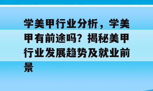 学美甲行业分析，学美甲有前途吗？揭秘美甲行业发展趋势及就业前景