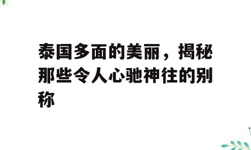 泰国多面的美丽，揭秘那些令人心驰神往的别称