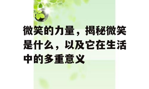 微笑的力量，揭秘微笑是什么，以及它在生活中的多重意义