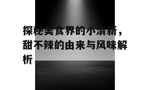 探秘美食界的小清新，甜不辣的由来与风味解析