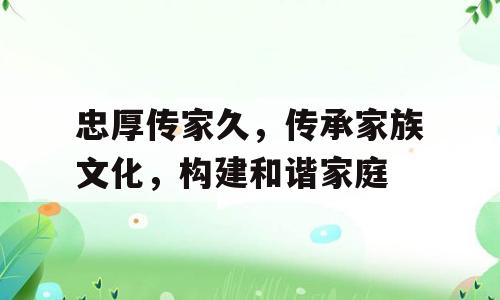忠厚传家久，传承家族文化，构建和谐家庭