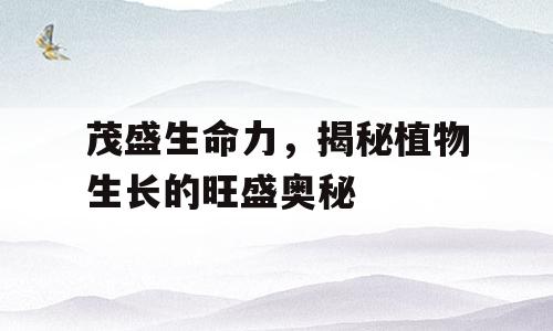 茂盛生命力，揭秘植物生长的旺盛奥秘