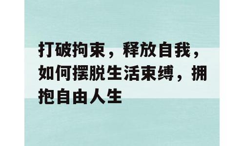 打破拘束，释放自我，如何摆脱生活束缚，拥抱自由人生