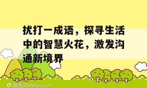 扰打一成语，探寻生活中的智慧火花，激发沟通新境界