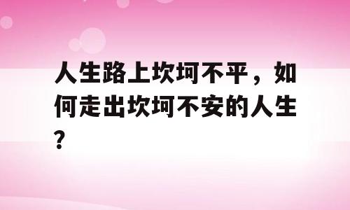 人生路上坎坷不平，如何走出坎坷不安的人生？