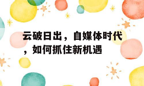 云破日出，自媒体时代，如何抓住新机遇