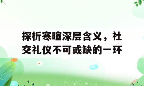 探析寒暄深层含义，社交礼仪不可或缺的一环