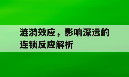 涟漪效应，影响深远的连锁反应解析