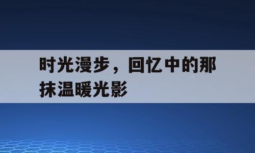 时光漫步，回忆中的那抹温暖光影