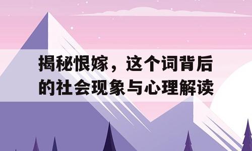 揭秘恨嫁，这个词背后的社会现象与心理解读