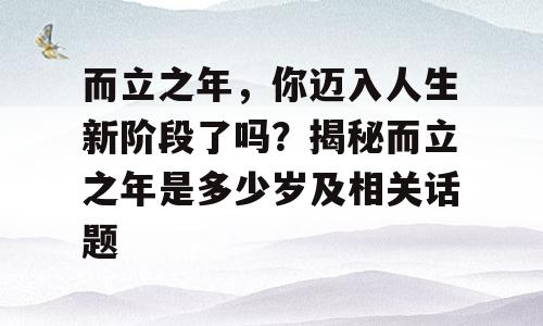 而立之年，你迈入人生新阶段了吗？揭秘而立之年是多少岁及相关话题