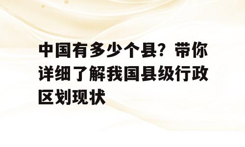 中国有多少个县？带你详细了解我国县级行政区划现状