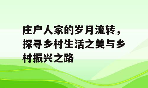 庄户人家的岁月流转，探寻乡村生活之美与乡村振兴之路