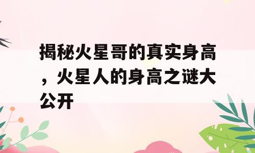 揭秘火星哥的真实身高，火星人的身高之谜大公开