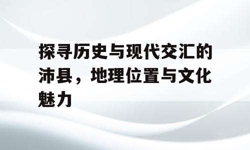 探寻历史与现代交汇的沛县，地理位置与文化魅力