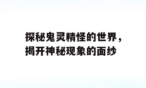 探秘鬼灵精怪的世界，揭开神秘现象的面纱