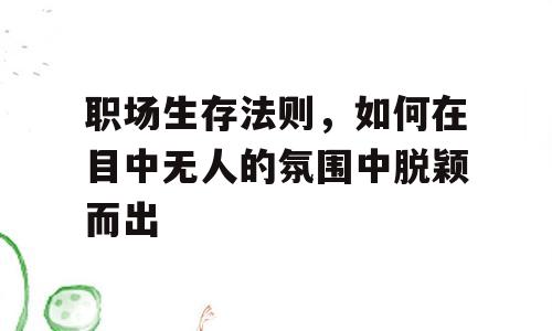 职场生存法则，如何在目中无人的氛围中脱颖而出