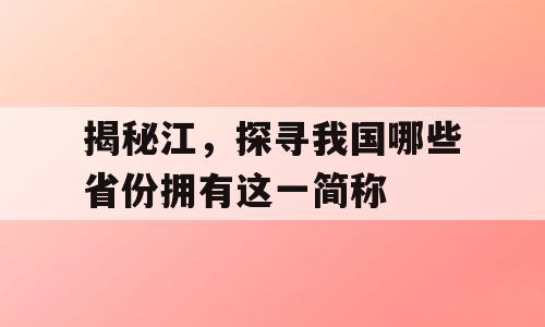 揭秘江，探寻我国哪些省份拥有这一简称