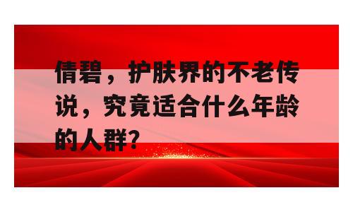 倩碧，护肤界的不老传说，究竟适合什么年龄的人群？