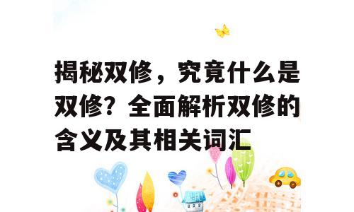 揭秘双修，究竟什么是双修？全面解析双修的含义及其相关词汇