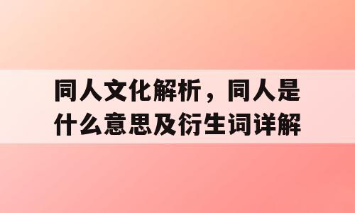 同人文化解析，同人是什么意思及衍生词详解