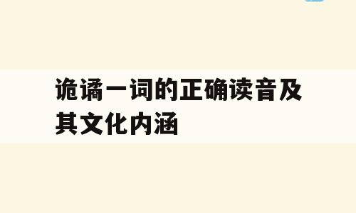 诡谲一词的正确读音及其文化内涵