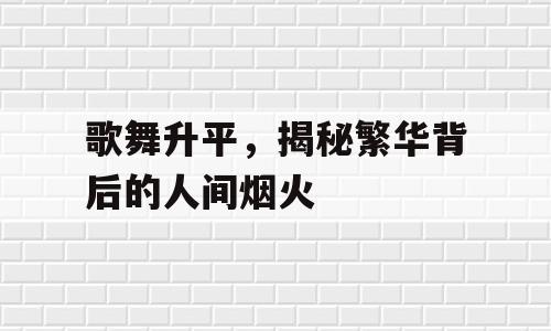 歌舞升平，揭秘繁华背后的人间烟火