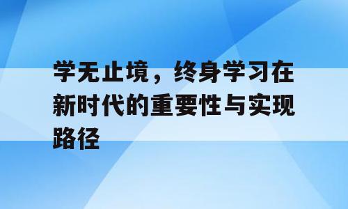 学无止境，终身学习在新时代的重要性与实现路径