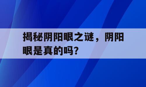 揭秘阴阳眼之谜，阴阳眼是真的吗？