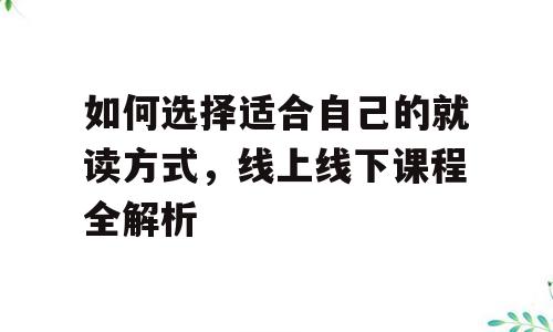 如何选择适合自己的就读方式，线上线下课程全解析