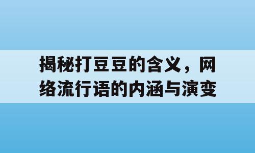 揭秘打豆豆的含义，网络流行语的内涵与演变