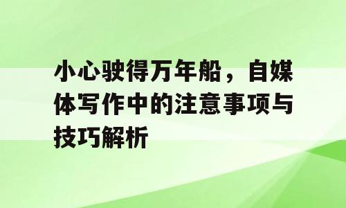 小心驶得万年船，自媒体写作中的注意事项与技巧解析
