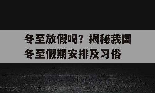 冬至放假吗？揭秘我国冬至假期安排及习俗