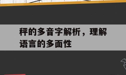 秤的多音字解析，理解语言的多面性