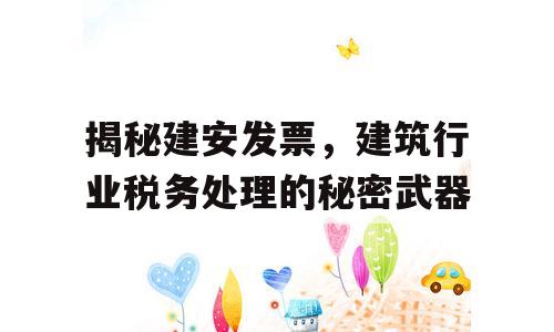 揭秘建安发票，建筑行业税务处理的秘密武器