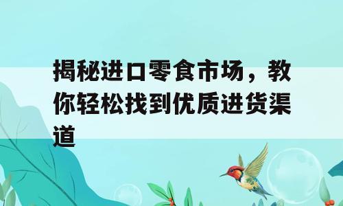 揭秘进口零食市场，教你轻松找到优质进货渠道