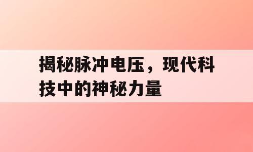 揭秘脉冲电压，现代科技中的神秘力量