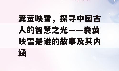 囊萤映雪，探寻中国古人的智慧之光——囊萤映雪是谁的故事及其内涵