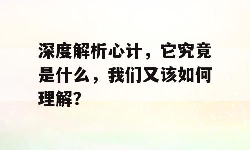 深度解析心计，它究竟是什么，我们又该如何理解？