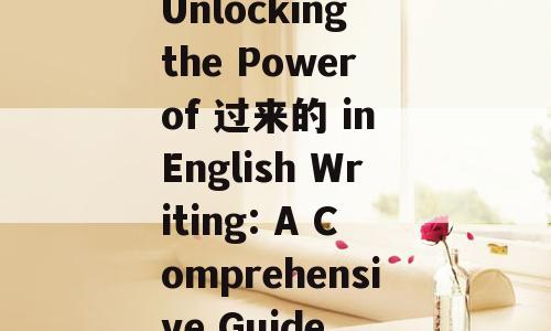 Unlocking the Power of 过来的 in English Writing: A Comprehensive Guide