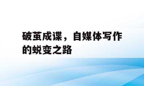 破茧成谍，自媒体写作的蜕变之路