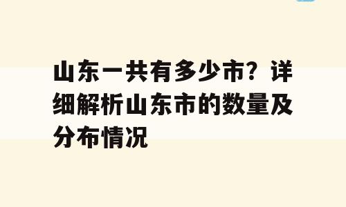 山东一共有多少市？详细解析山东市的数量及分布情况