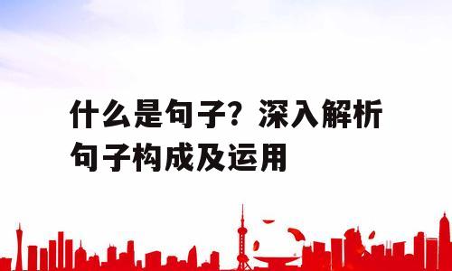 什么是句子？深入解析句子构成及运用