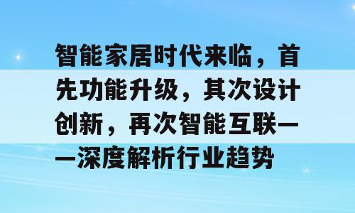 智能家居时代来临，首先功能升级，其次设计创新，再次智能互联——深度解析行业趋势