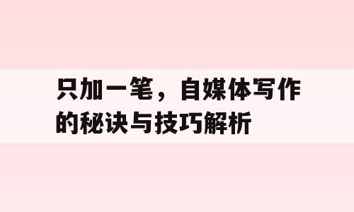 只加一笔，自媒体写作的秘诀与技巧解析